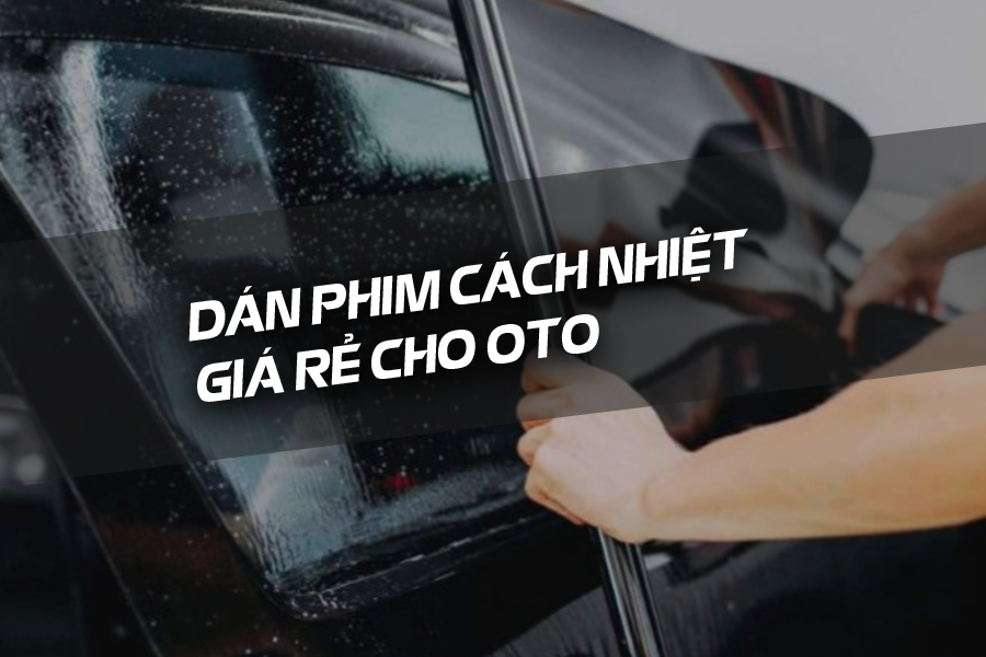 Có nên dán phim cách nhiệt giá rẻ cho ô tô không?